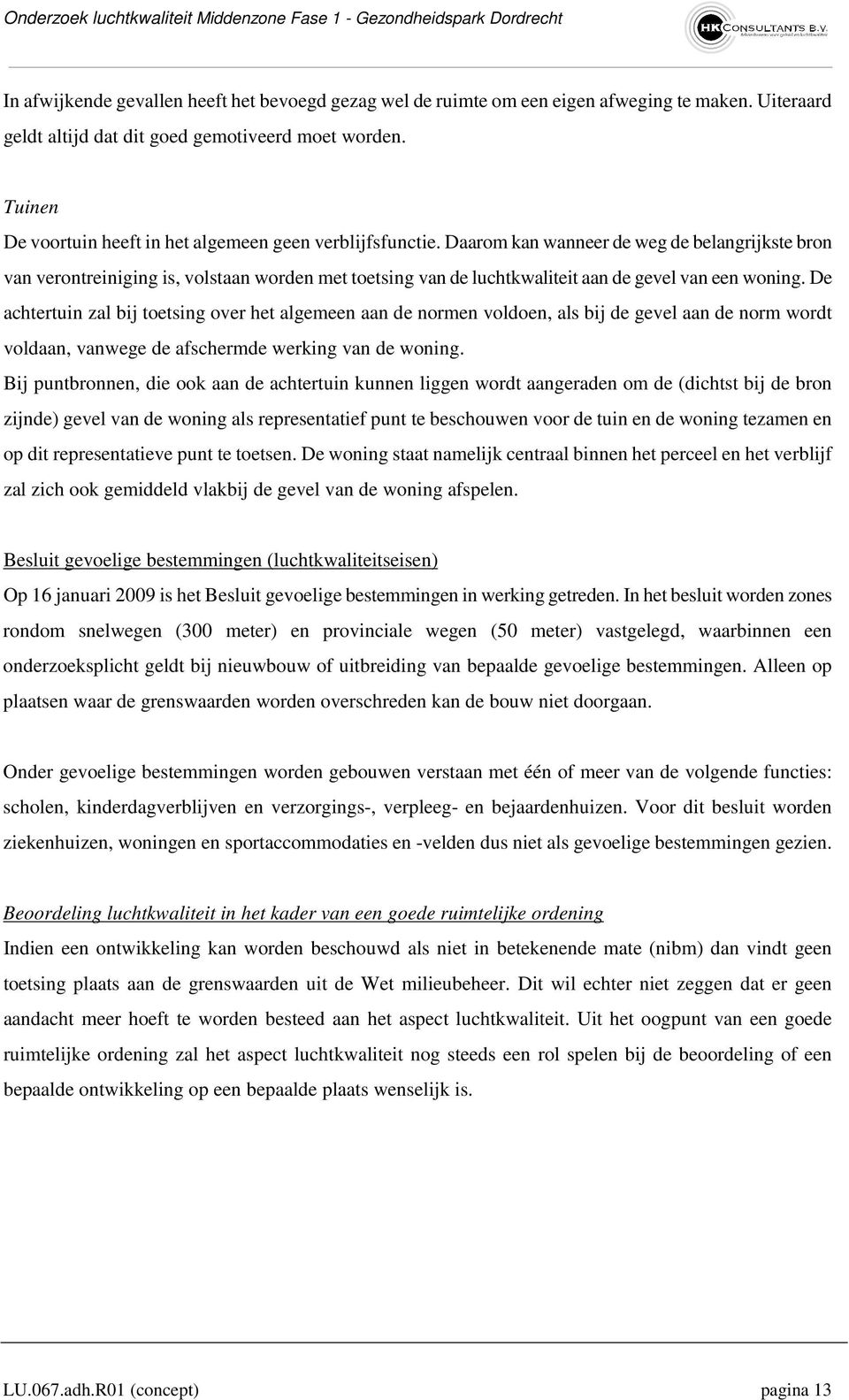 Daarom kan wanneer de weg de belangrijkste bron van verontreiniging is, volstaan worden met toetsing van de luchtkwaliteit aan de gevel van een woning.