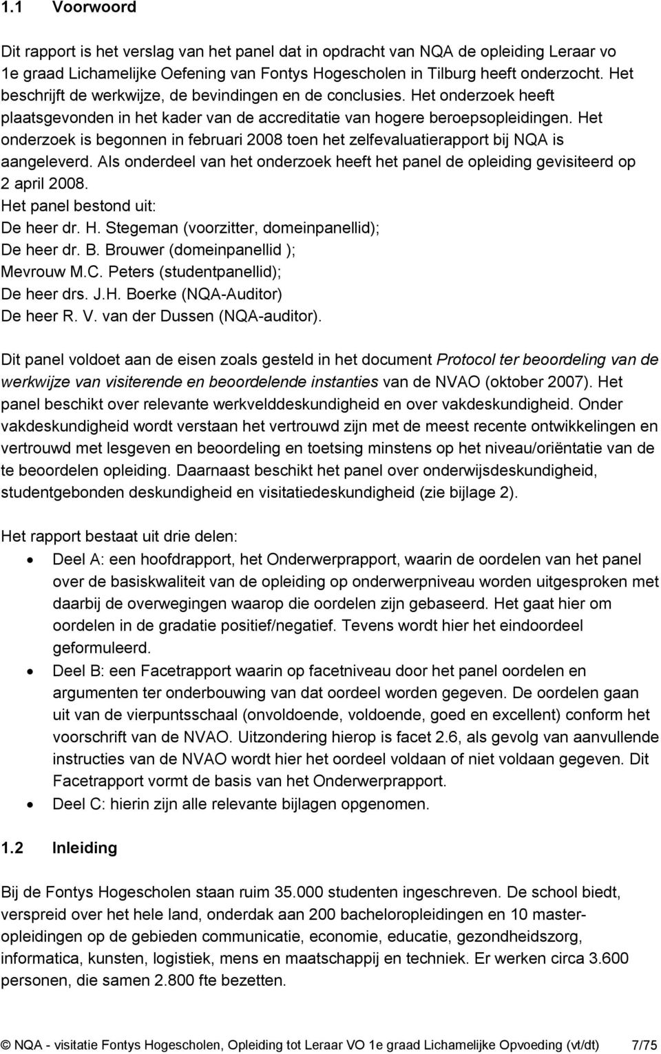 Het onderzoek is begonnen in februari 2008 toen het zelfevaluatierapport bij NQA is aangeleverd. Als onderdeel van het onderzoek heeft het panel de opleiding gevisiteerd op 2 april 2008.