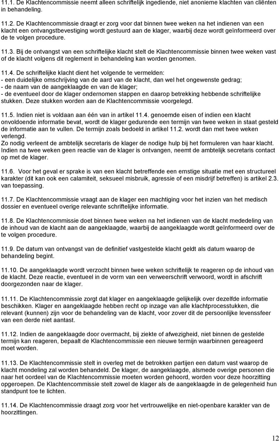 procedure. 11.3. Bij de ontvangst van een schriftelijke klacht stelt de Klachtencommissie binnen twee weken vast of de klacht volgens dit reglement in behandeling kan worden genomen. 11.4.