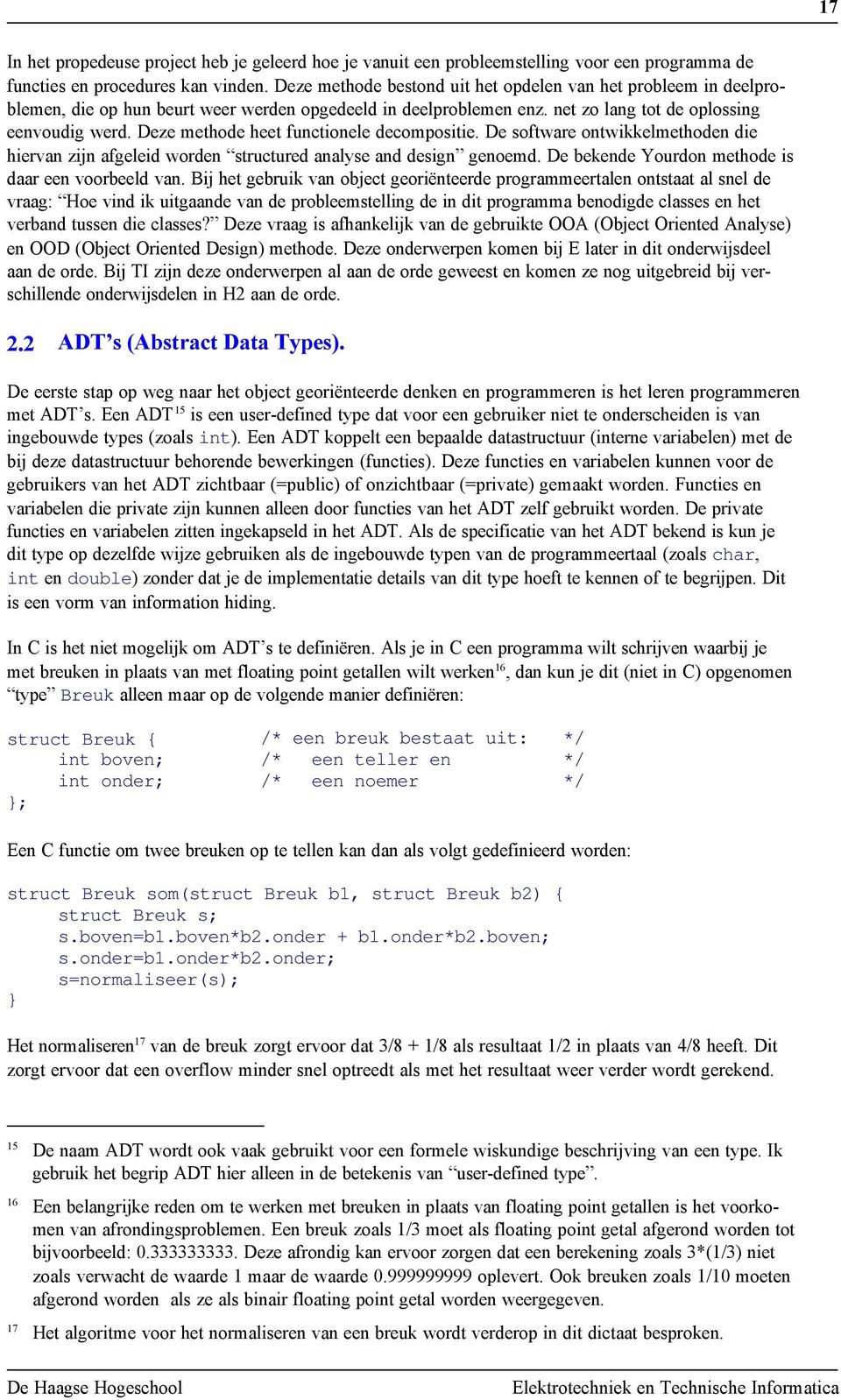 Deze methode heet functionele decompositie. De software ontwikkelmethoden die hiervan zijn afgeleid worden structured analyse and design genoemd. De bekende Yourdon methode is daar een voorbeeld van.