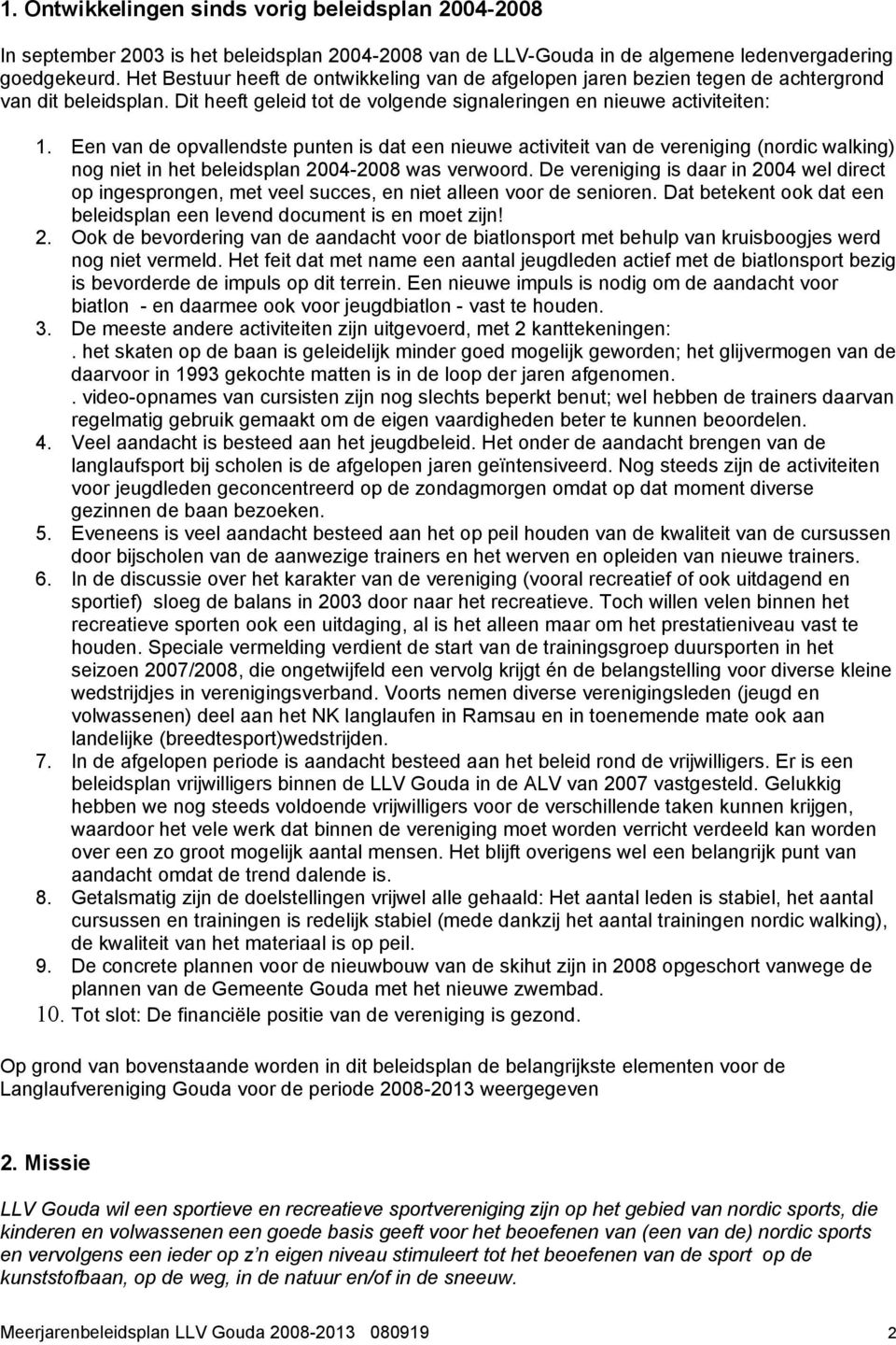 Een van de opvallendste punten is dat een nieuwe activiteit van de vereniging (nordic walking) nog niet in het beleidsplan 2004-2008 was verwoord.