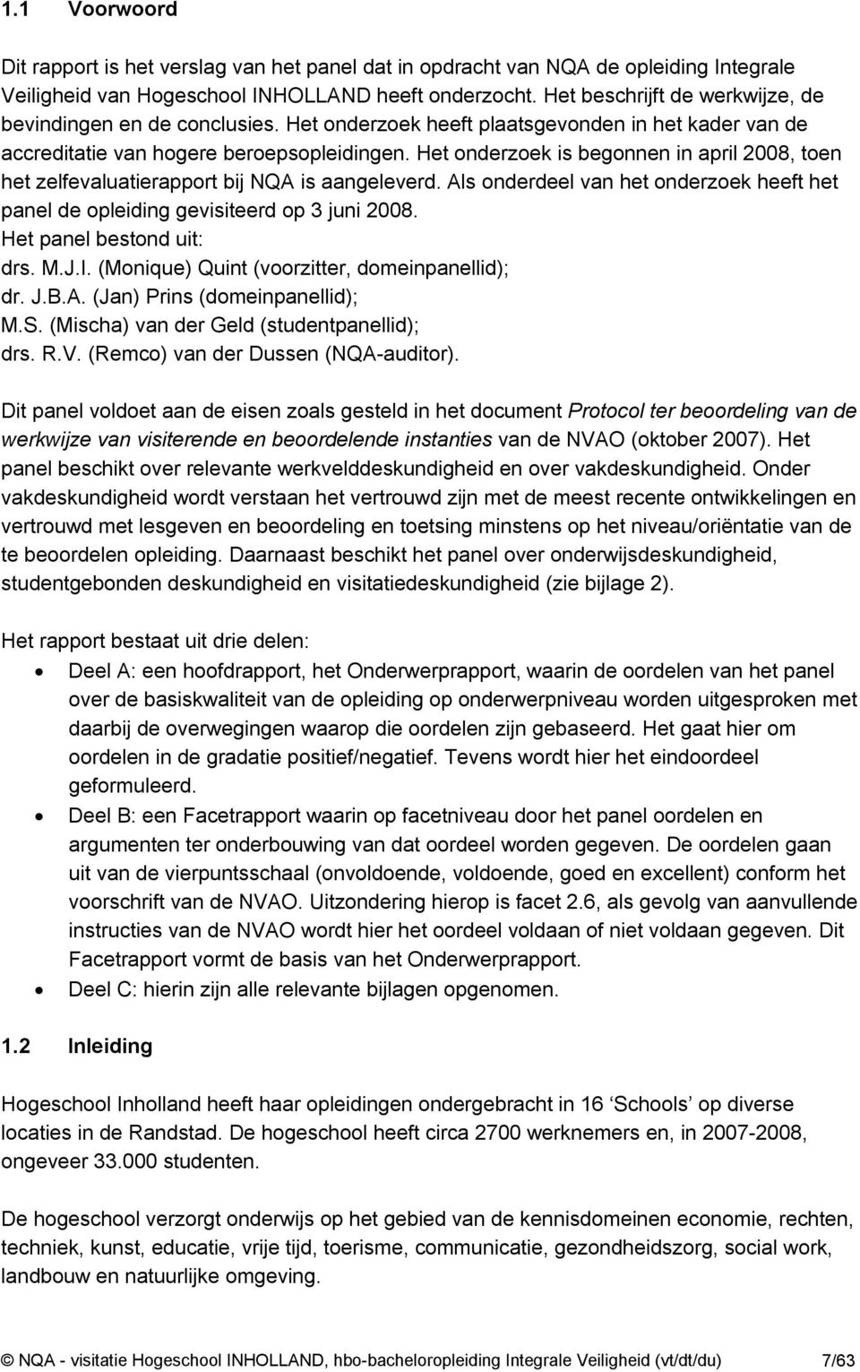 Het onderzoek is begonnen in april 2008, toen het zelfevaluatierapport bij NQA is aangeleverd. Als onderdeel van het onderzoek heeft het panel de opleiding gevisiteerd op 3 juni 2008.