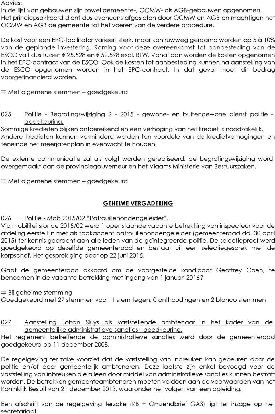 De kost voor een EPC-facilitator varieert sterk, maar kan ruwweg geraamd worden op 5 à 10% van de geplande investering. Raming voor deze overeenkomst tot aanbesteding van de ESCO valt dus tussen 25.