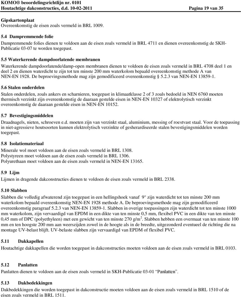 5 Waterkerende dampdoorlatende membranen Waterkerende dampdoorlatende/damp-open membranen dienen te voldoen de eisen zoals vermeld in BRL 4708 deel 1 en deel 2 en dienen waterdicht te zijn tot ten