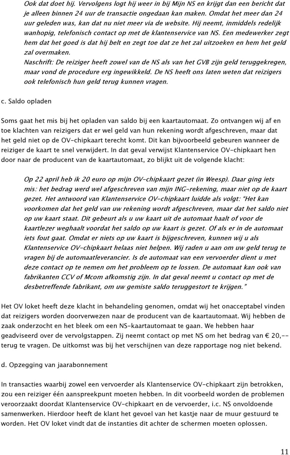 Een medewerker zegt hem dat het goed is dat hij belt en zegt toe dat ze het zal uitzoeken en hem het geld zal overmaken.