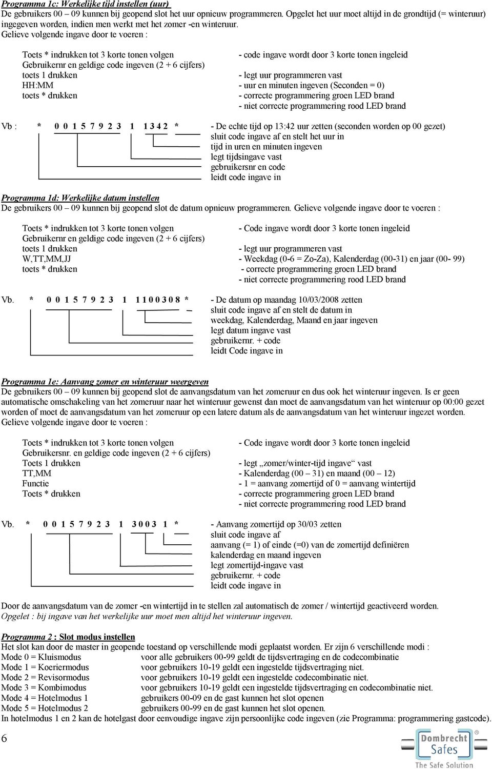 - code ingave wordt door 3 korte tonen ingeleid Gebruikernr en geldige code ingeven (2 + 6 cijfers) toets 1 drukken - legt uur programmeren vast HH:MM - uur en minuten ingeven (Seconden = 0) - niet