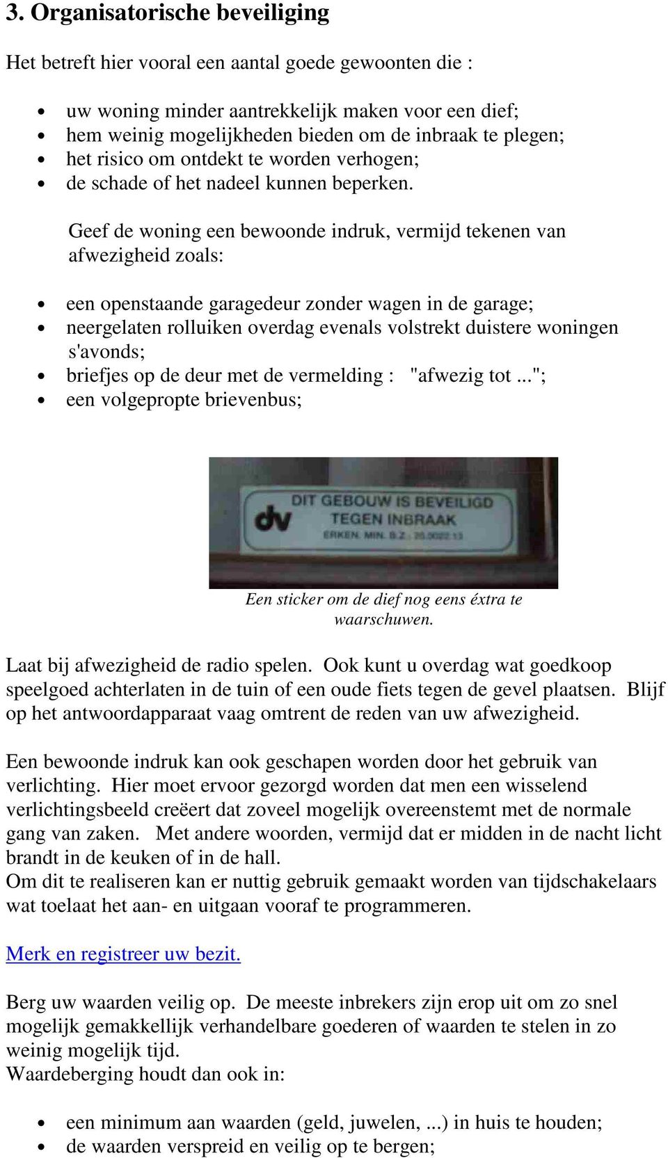 Geef de woning een bewoonde indruk, vermijd tekenen van afwezigheid zoals: een openstaande garagedeur zonder wagen in de garage; neergelaten rolluiken overdag evenals volstrekt duistere woningen