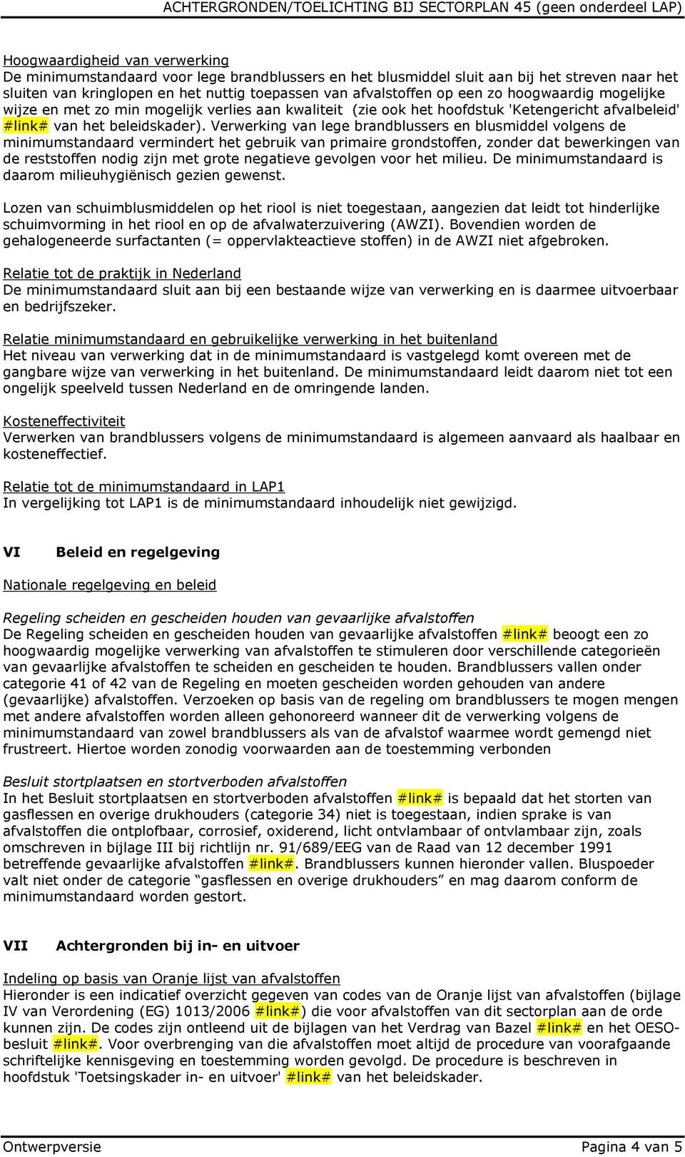 Verwerking van lege brandblussers en blusmiddel volgens de minimumstandaard vermindert het gebruik van primaire grondstoffen, zonder dat bewerkingen van de reststoffen nodig zijn met grote negatieve