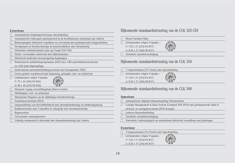 verwarmde achterruit met tijdschakelaar Elektrisch bediende niveauregeling koplampen Elektronisch stabiliteitsprogramma (ESP) incl.