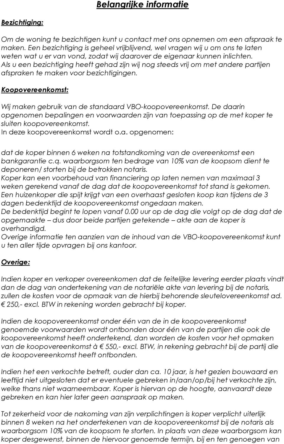 Als u een bezichtiging heeft gehad zijn wij nog steeds vrij om met andere partijen afspraken te maken voor bezichtigingen. Koopovereenkomst: Wij maken gebruik van de standaard VBO-koopovereenkomst.