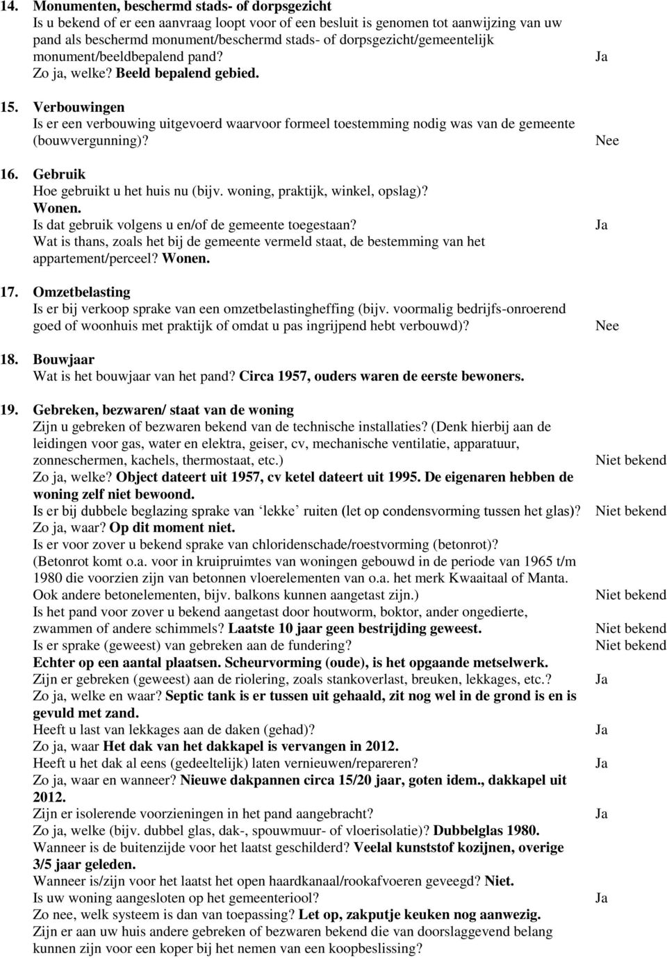 Verbouwingen Is er een verbouwing uitgevoerd waarvoor formeel toestemming nodig was van de gemeente (bouwvergunning)? 16. Gebruik Hoe gebruikt u het huis nu (bijv. woning, praktijk, winkel, opslag)?