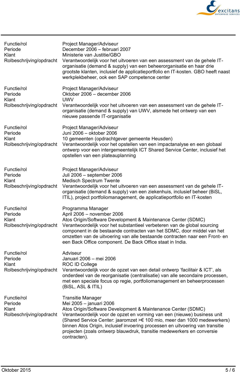 oktober 2006 10 gemeenten (opdrachtgever gemeente Heusden) Rolbeschrijving/opdracht Verantwoordelijk voor het opstellen van een impactanalyse en een globaal ontwerp voor een intergemeentelijk ICT