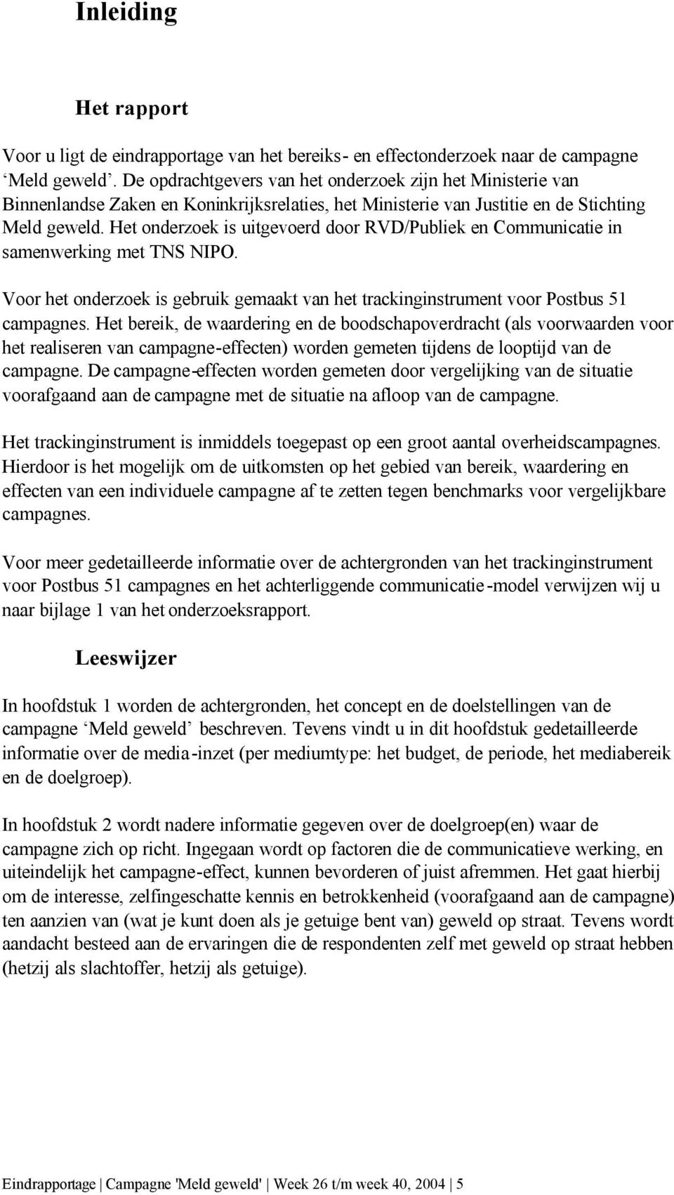 Het onderzoek is uitgevoerd door RVD/Publiek en Communicatie in samenwerking met TNS NIPO. Voor het onderzoek is gebruik gemaakt van het trackinginstrument voor Postbus 51 campagnes.