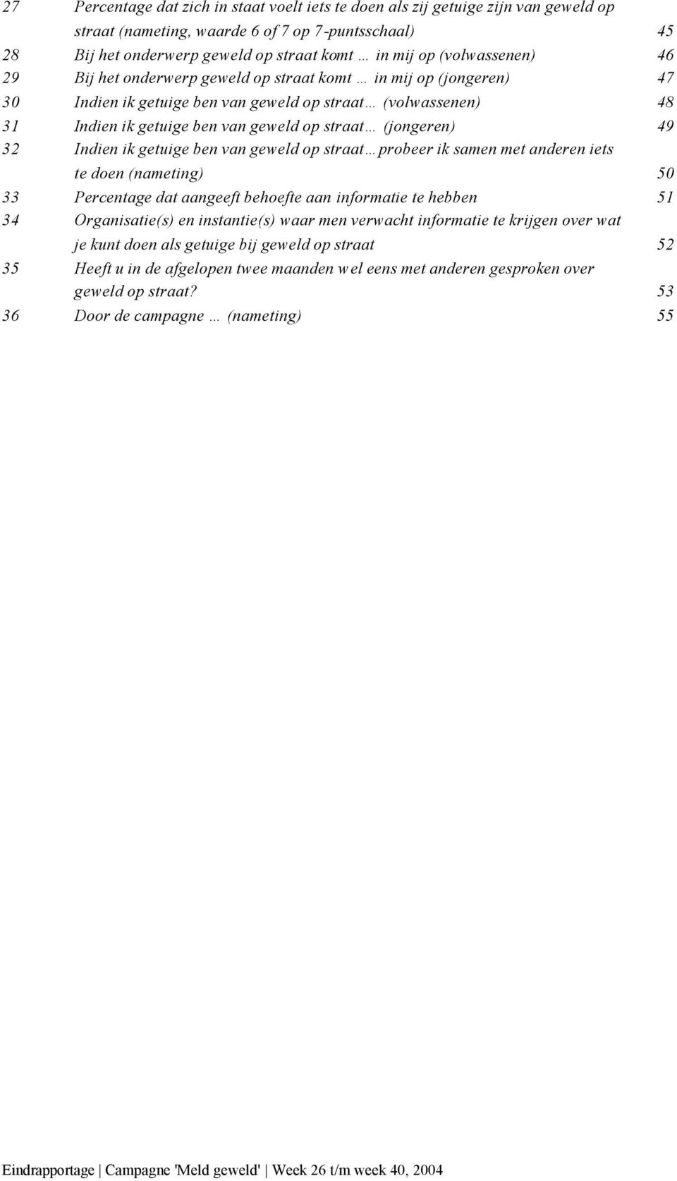 (jongeren) 49 32 Indien ik getuige ben van geweld op straat probeer ik samen met anderen iets te doen (nameting) 50 33 Percentage dat aangeeft behoefte aan informatie te hebben 51 34 Organisatie(s)