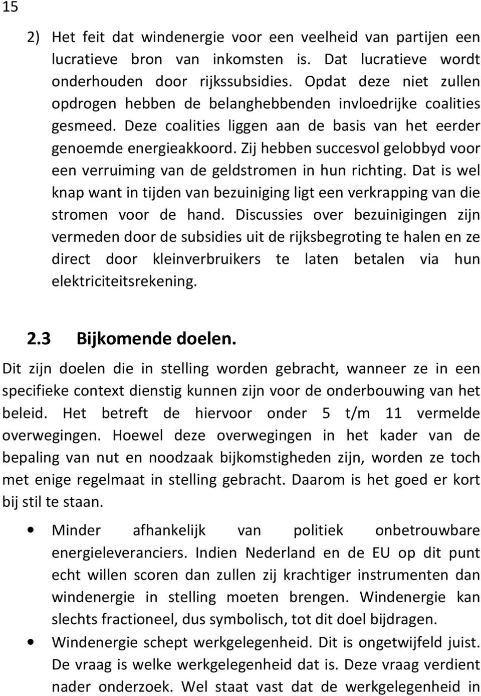 Zij hebben succesvol gelobbyd voor een verruiming van de geldstromen in hun richting. Dat is wel knap want in tijden van bezuiniging ligt een verkrapping van die stromen voor de hand.