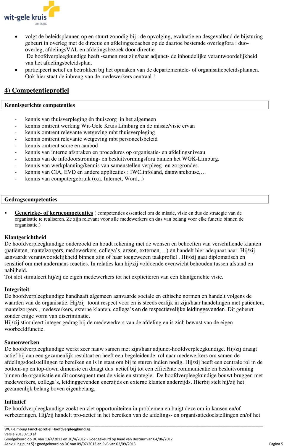 participeert actief en betrokken bij het opmaken van de departementele- of organisatiebeleidsplannen. Ook hier staat de inbreng van de medewerkers centraal!