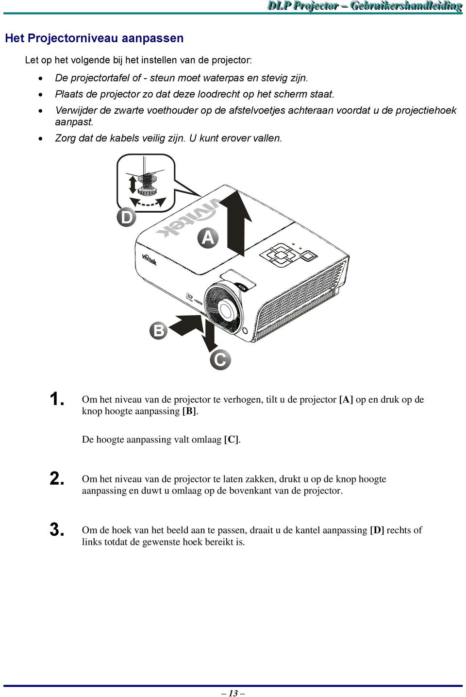 U kunt erover vallen. D A C 1. Om het niveau van de projector te verhogen, tilt u de projector [A] op en druk op de knop hoogte aanpassing [B]. De hoogte aanpassing valt omlaag [C]. 2.