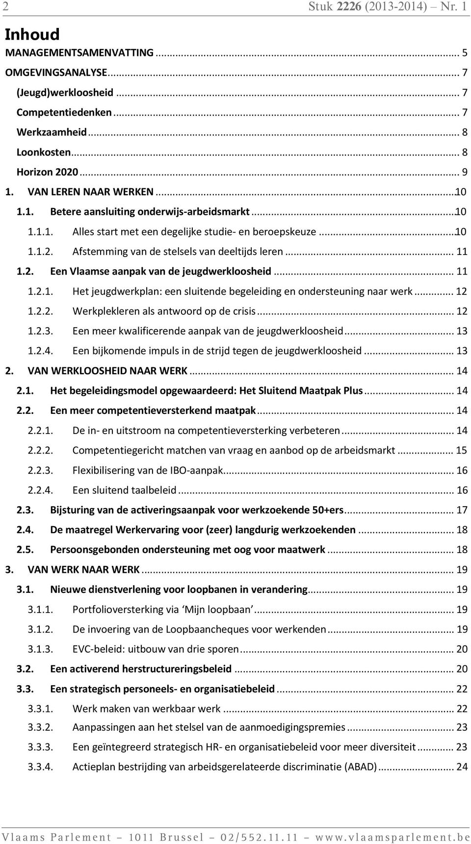 .. 10 Alles start met een degelijke studie- en beroepskeuze... 10 Afstemming van de stelsels van deeltijds leren... 11 Een Vlaamse aanpak van de jeugdwerkloosheid.