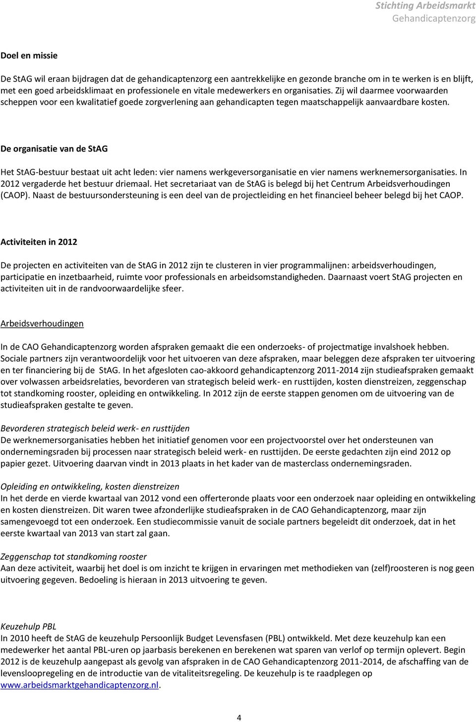 De organisatie van de StAG Het StAG-bestuur bestaat uit acht leden: vier namens werkgeversorganisatie en vier namens werknemersorganisaties. In 2012 vergaderde het bestuur driemaal.