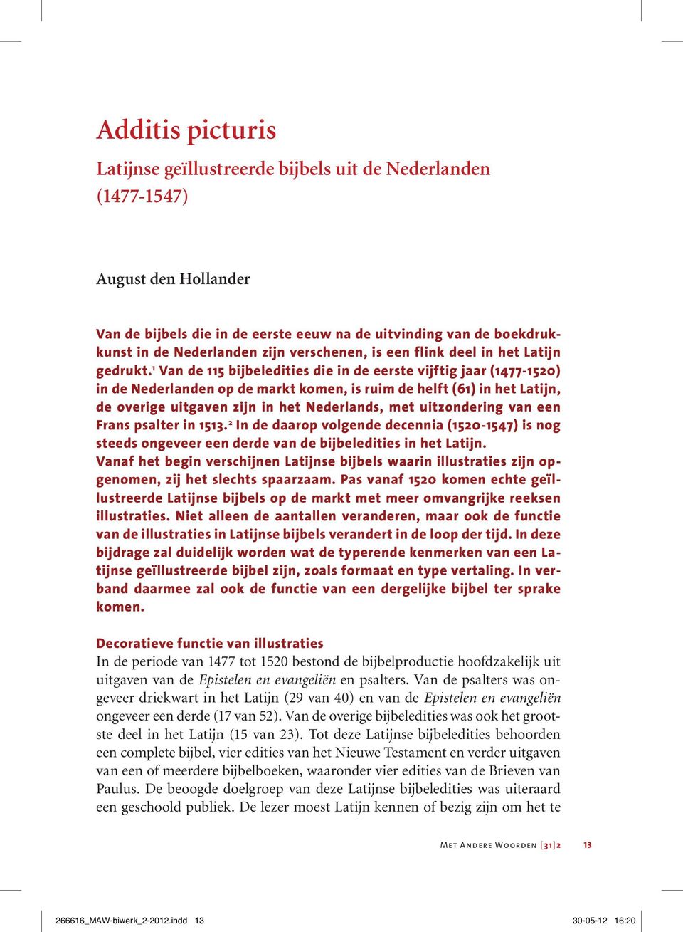 1 Van de 115 bijbeledities die in de eerste vijftig jaar (1477-1520) in de Nederlanden op de markt komen, is ruim de helft (61) in het Latijn, de overige uitgaven zijn in het Nederlands, met