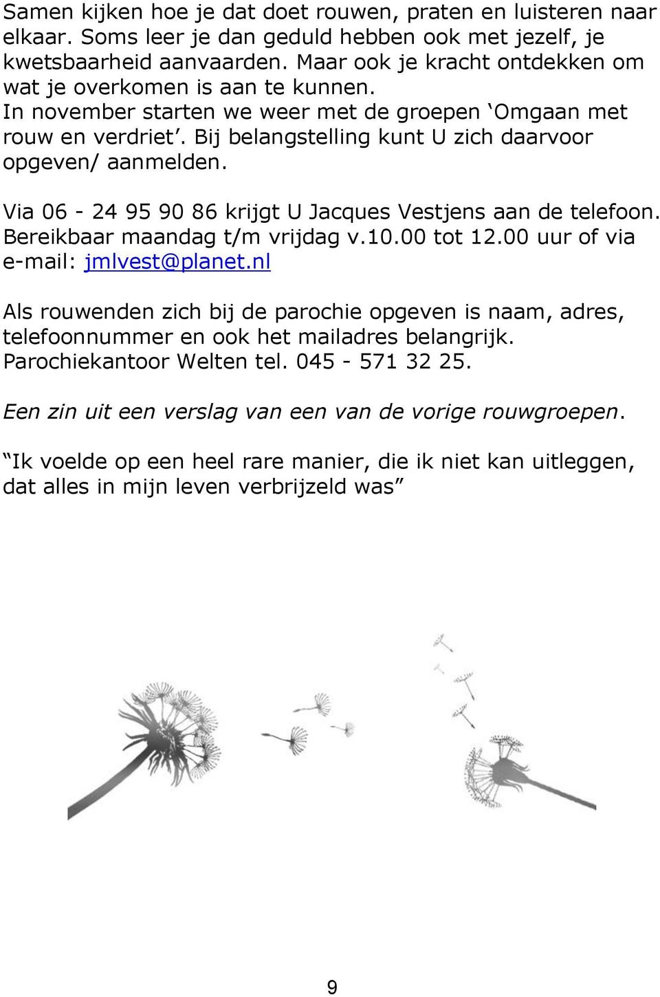 Via 06-24 95 90 86 krijgt U Jacques Vestjens aan de telefoon. Bereikbaar maandag t/m vrijdag v.10.00 tot 12.00 uur of via e-mail: jmlvest@planet.