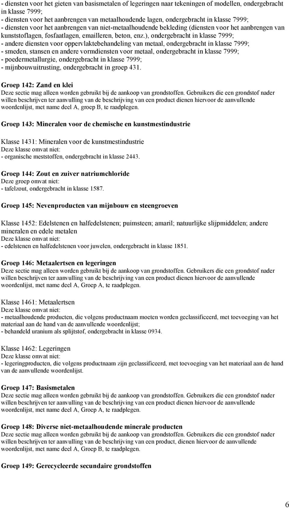 ), ondergebracht in klasse 7999; - andere diensten voor oppervlaktebehandeling van metaal, ondergebracht in klasse 7999; - smeden, stansen en andere vormdiensten voor metaal, ondergebracht in klasse