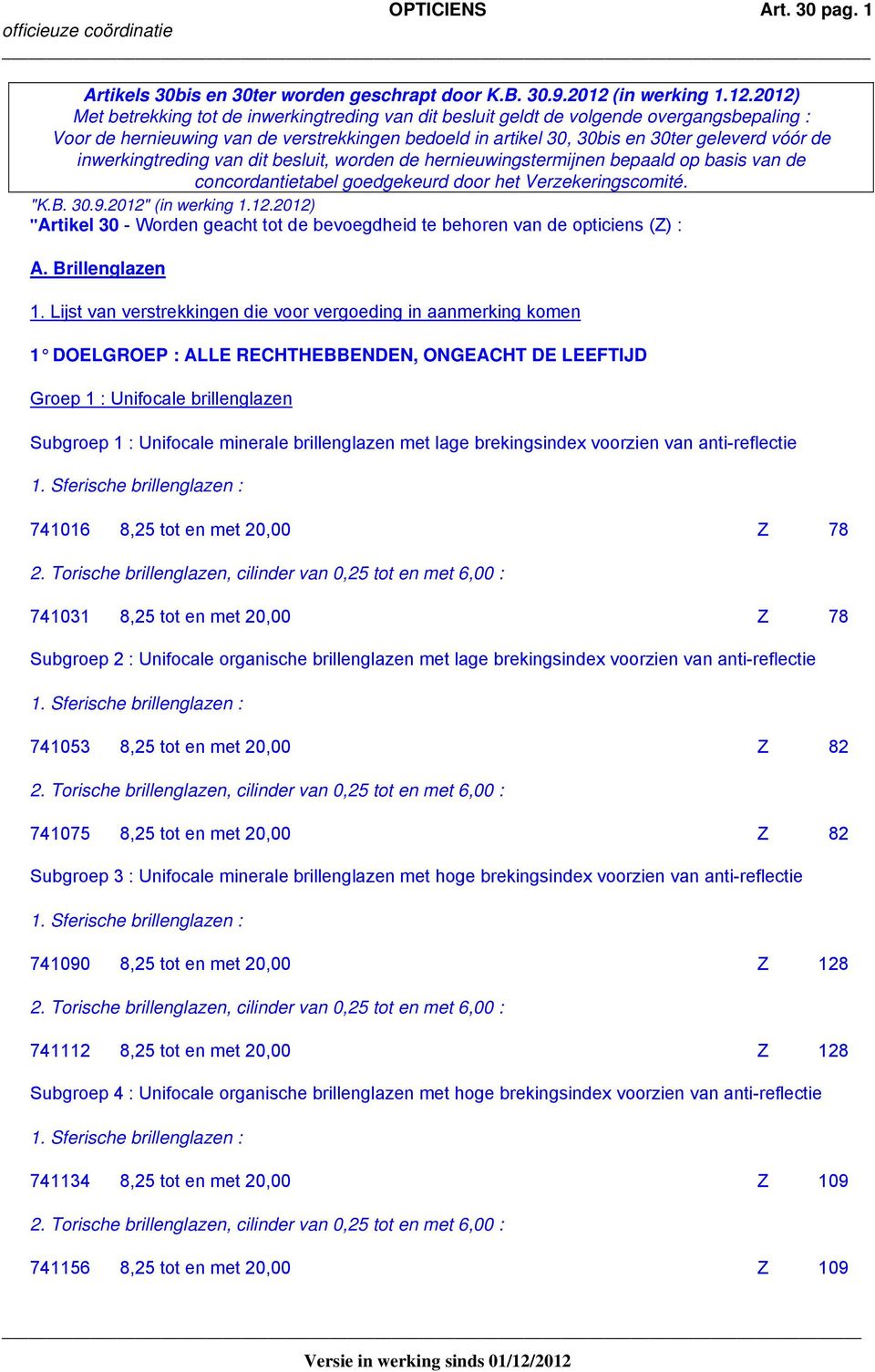 2012) Met betrekking tot de inwerkingtreding van dit besluit geldt de volgende overgangsbepaling : Voor de hernieuwing van de verstrekkingen bedoeld in artikel 30, 30bis en 30ter geleverd vóór de