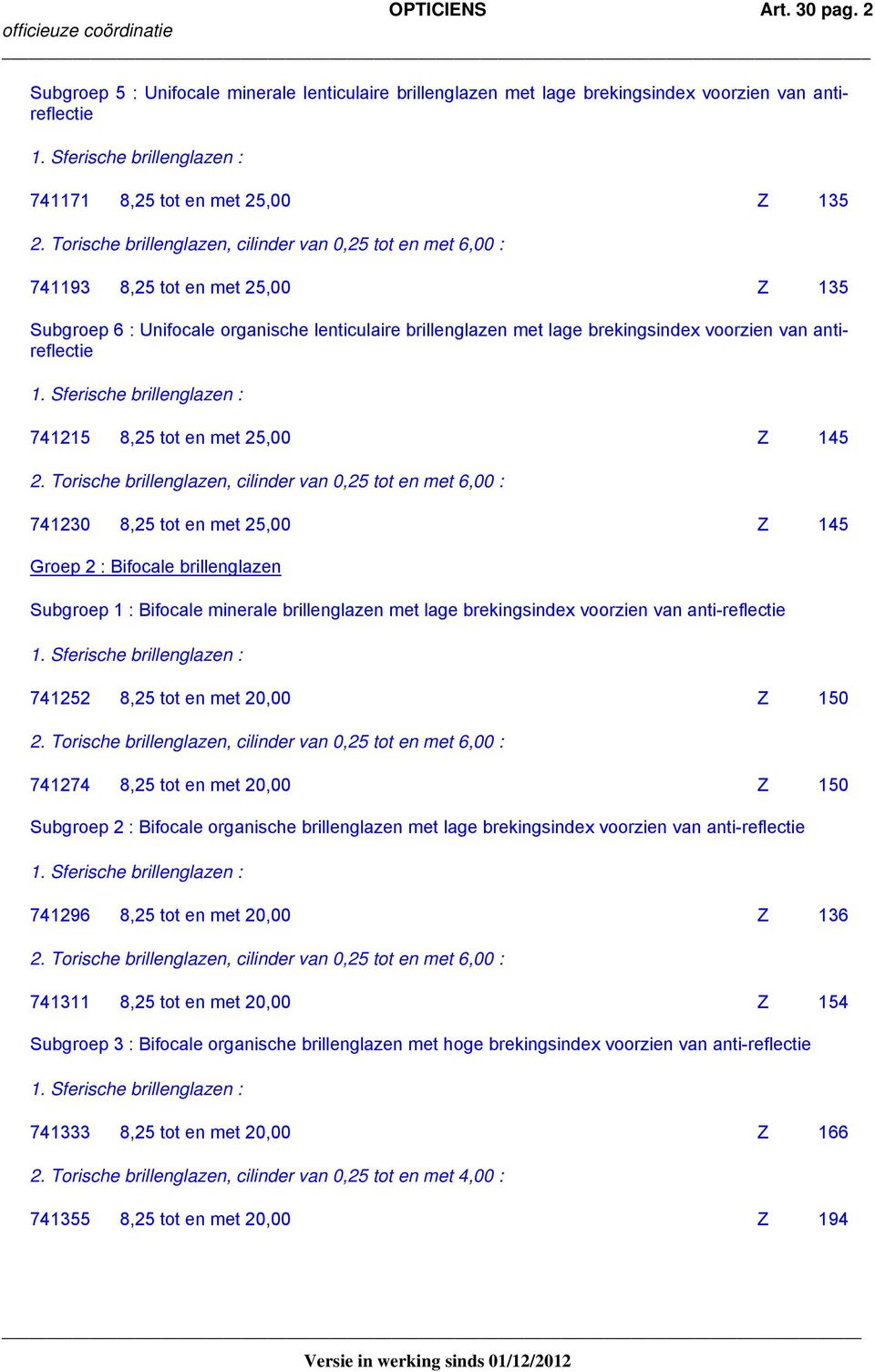 Unifocale organische lenticulaire brillenglazen met lage brekingsindex voorzien van antireflectie 741215 8,25 tot en met 25,00 Z 145 741230 8,25 tot en met 25,00 Z 145 Groep 2 : Bifocale