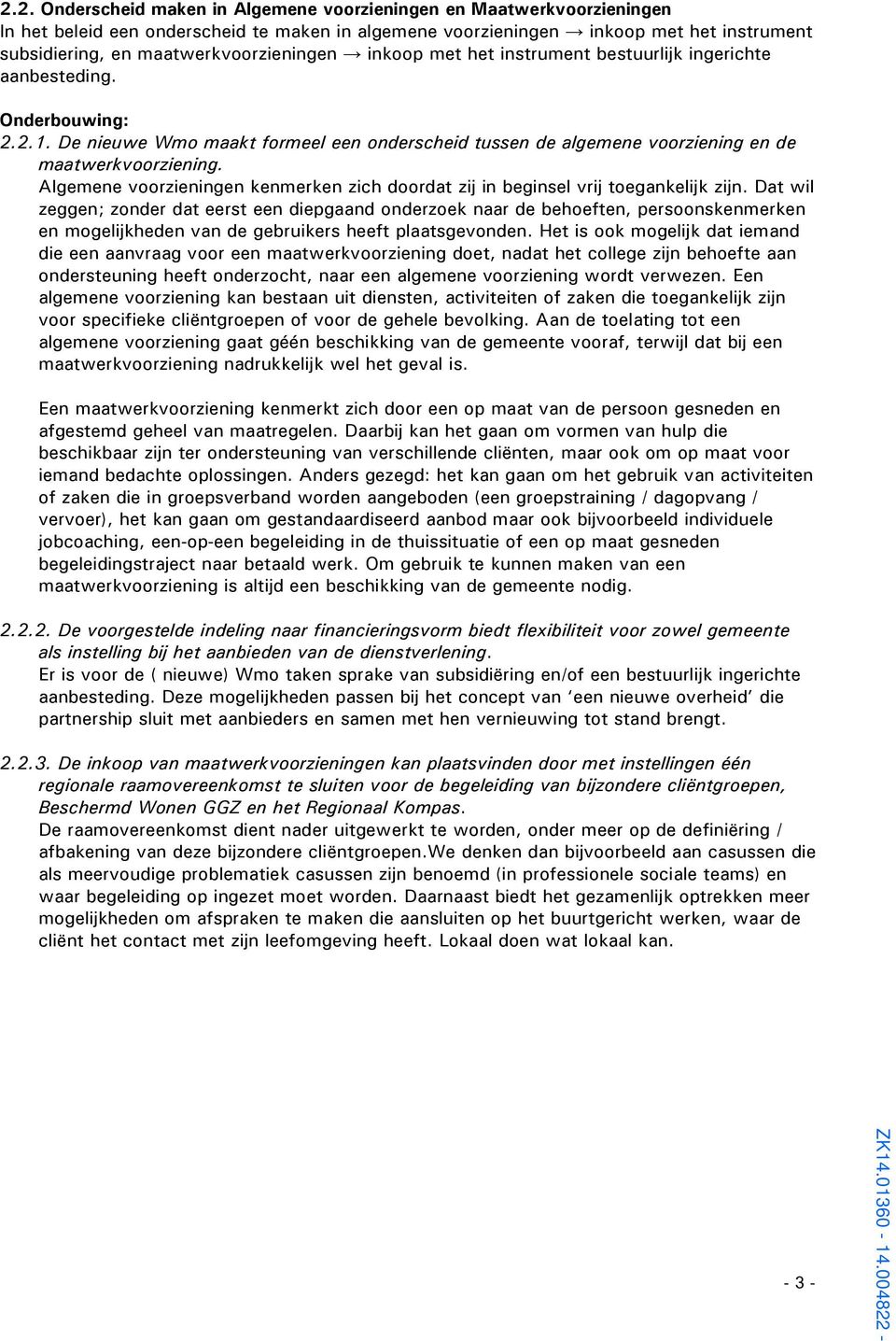 De nieuwe Wmo maakt formeel een onderscheid tussen de algemene voorziening en de maatwerkvoorziening. Algemene voorzieningen kenmerken zich doordat zij in beginsel vrij toegankelijk zijn.