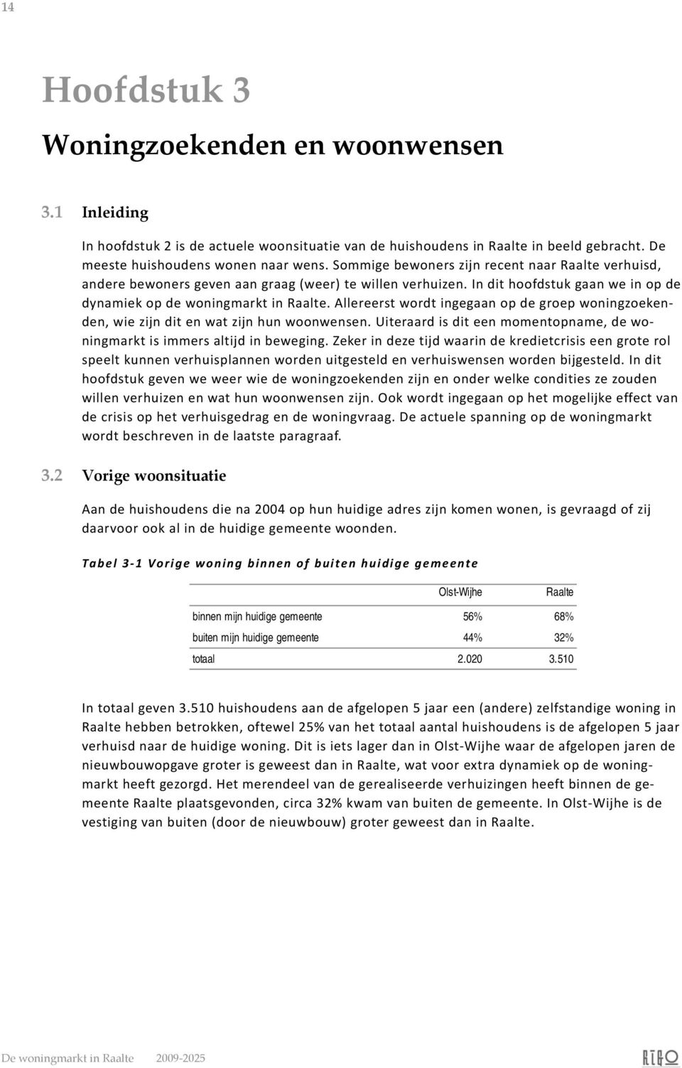 Allereerst wordt ingegaan op de groep woningzoekenden, wie zijn dit en wat zijn hun woonwensen. Uiteraard is dit een momentopname, de woningmarkt is immers altijd in beweging.