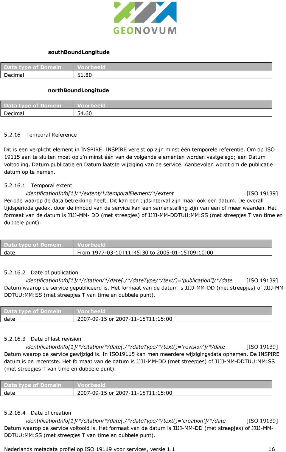 Aanbevolen wordt om de publicatie datum op te nemen. 5.2.16.1 Temporal extent identificationinfo[1]/*/extent/*/temporalelement/*/extent [ISO 19139] Periode waarop de data betrekking heeft.