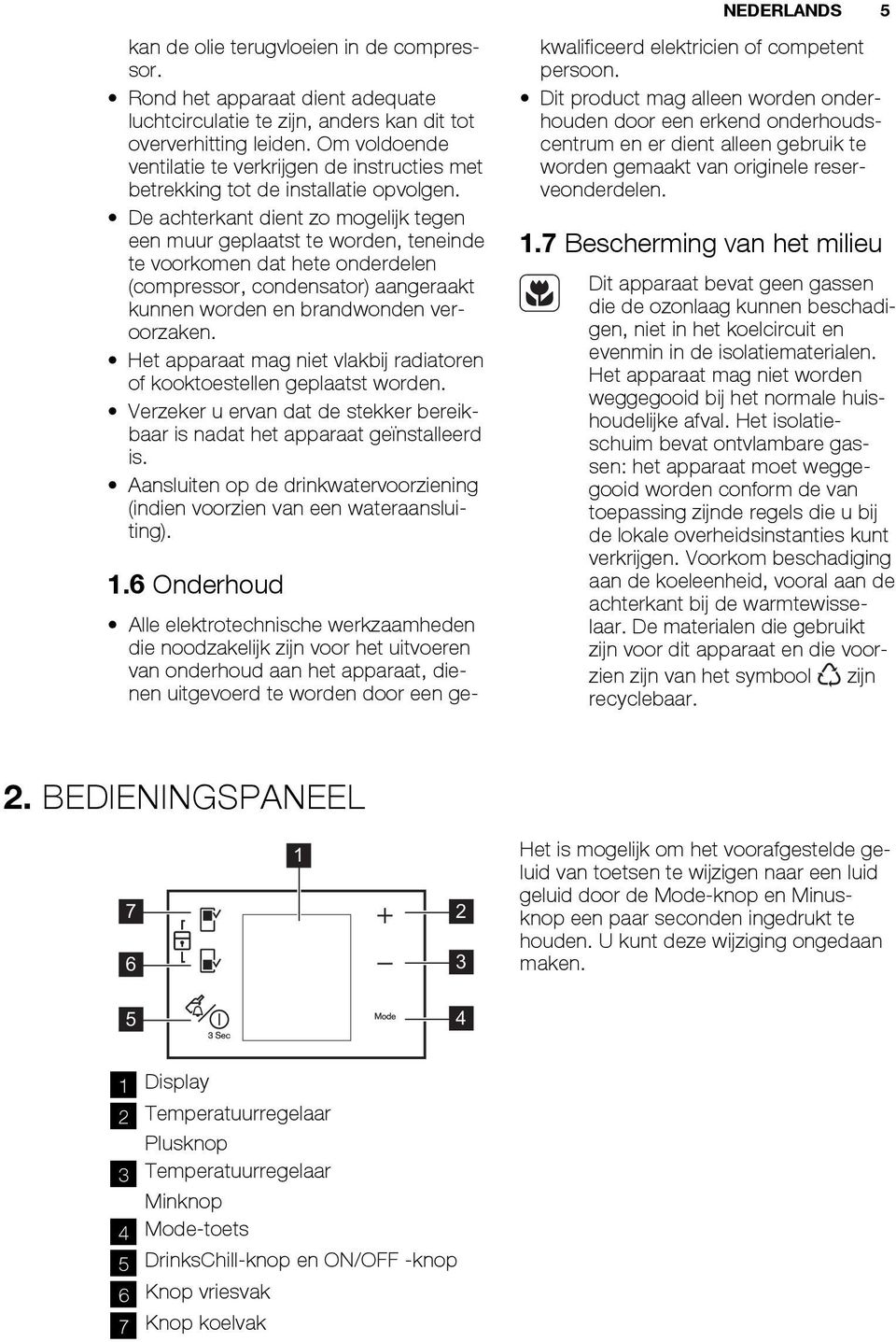 De achterkant dient zo mogelijk tegen een muur geplaatst te worden, teneinde te voorkomen dat hete onderdelen (compressor, condensator) aangeraakt kunnen worden en brandwonden veroorzaken.