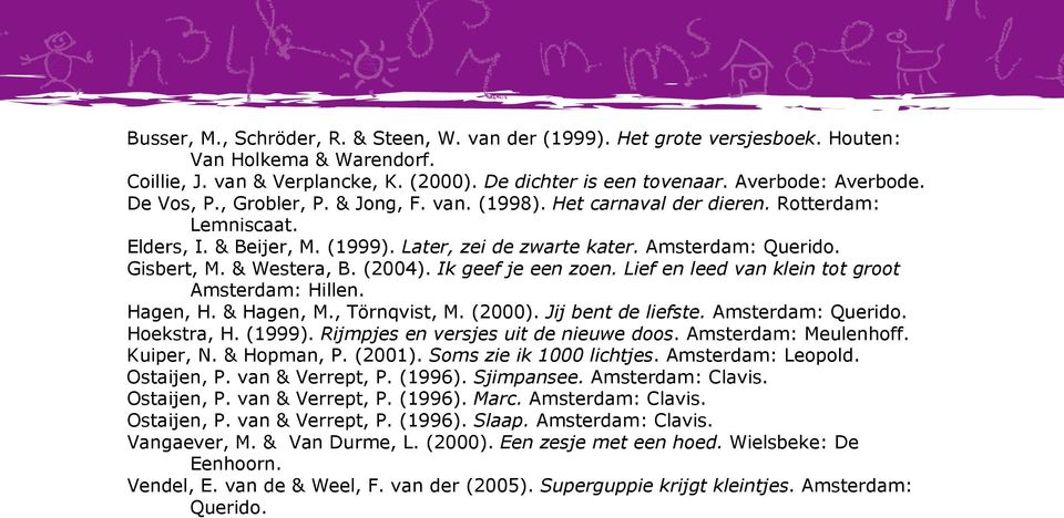 & Westera, B. (2004). Ik geef je een zoen. Lief en leed van klein tot groot Amsterdam: Hillen. Hagen, H. & Hagen, M., Törnqvist, M. (2000). Jij bent de liefste. Amsterdam: Querido. Hoekstra, H.