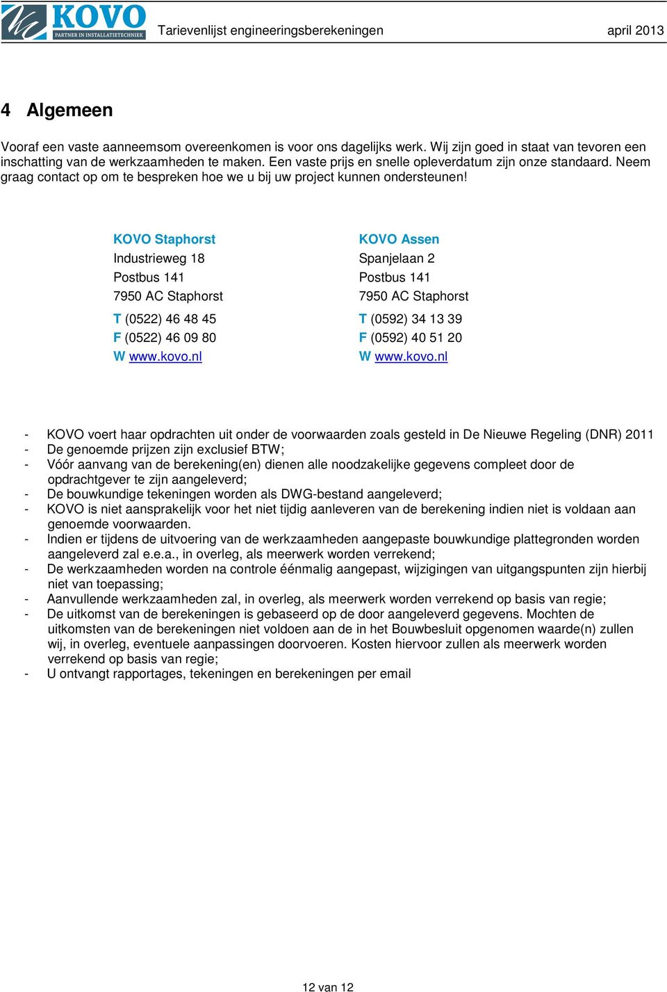 KOVO Staphorst KOVO Assen Industrieweg 18 Spanjelaan 2 Postbus 141 Postbus 141 7950 AC Staphorst 7950 AC Staphorst T (0522) 46 48 45 T (0592) 34 13 39 F (0522) 46 09 80 F (0592) 40 51 20 W www.kovo.