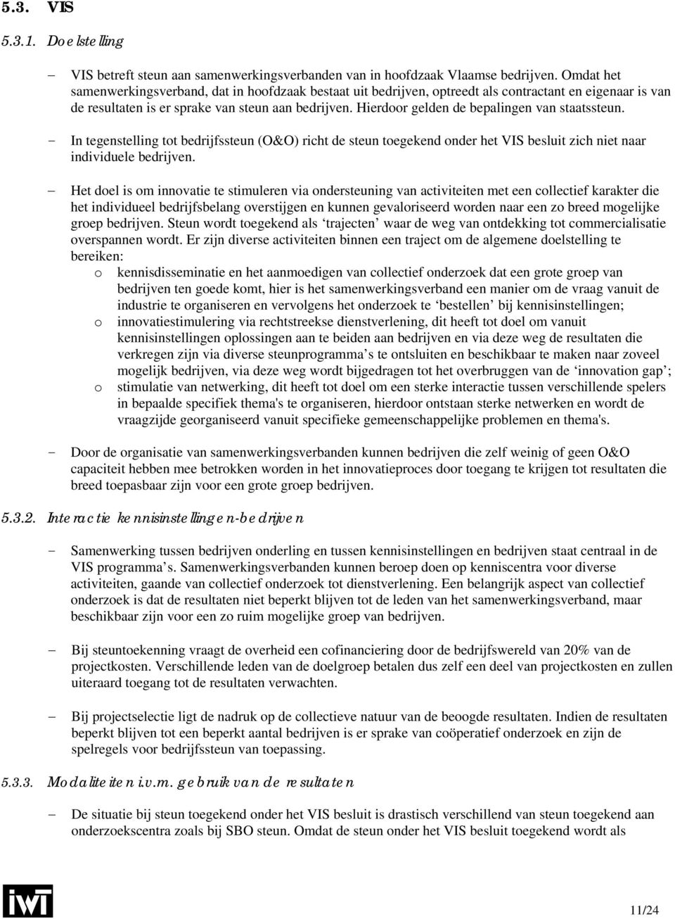 Hierdoor gelden de bepalingen van staatssteun. - In tegenstelling tot bedrijfssteun (O&O) richt de steun toegekend onder het VIS besluit zich niet naar individuele bedrijven.