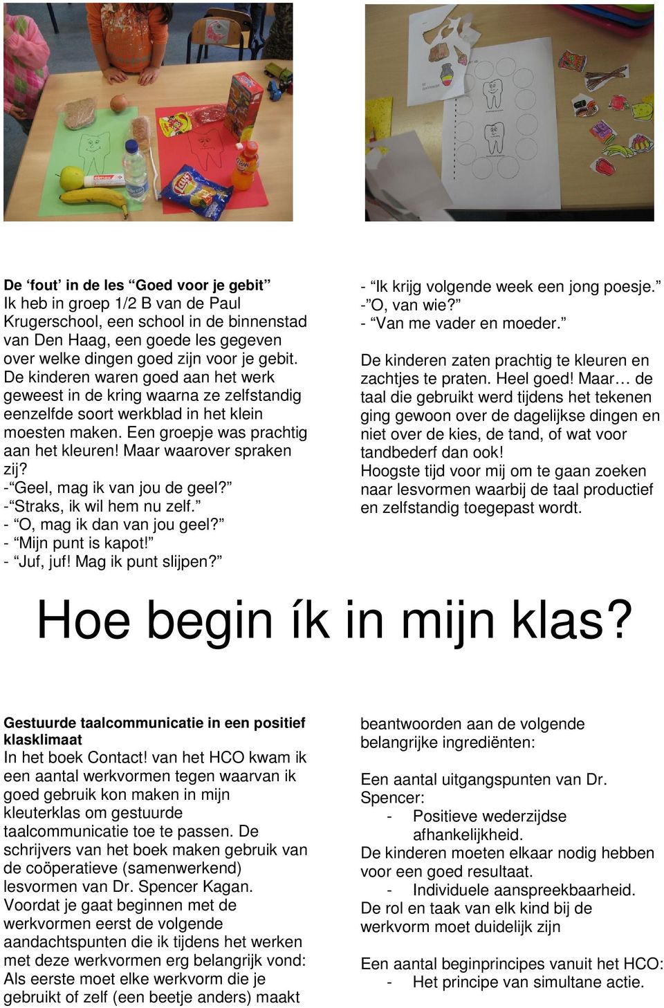 - Geel, mag ik van jou de geel? - Straks, ik wil hem nu zelf. - O, mag ik dan van jou geel? - Mijn punt is kapot! - Juf, juf! Mag ik punt slijpen? - Ik krijg volgende week een jong poesje.