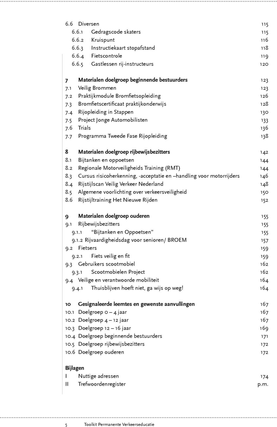 7 Programma Tweede Fase Rijopleiding 138 8 Materialen doelgroep rijbewijsbezitters 142 8.1 Bijtanken en oppoetsen 144 8.2 Regionale Motorveiligheids Training (RMT) 144 8.