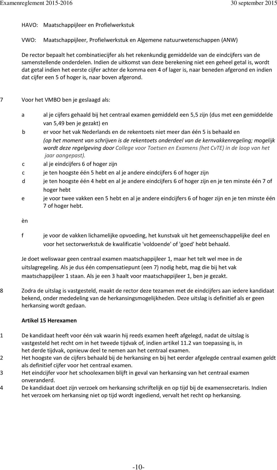 Indien de uitkomst vn deze erekening niet een geheel getl is, wordt dt getl indien het eerste ijfer hter de komm een 4 of lger is, nr eneden fgerond en indien dt ijfer een 5 of hoger is, nr oven