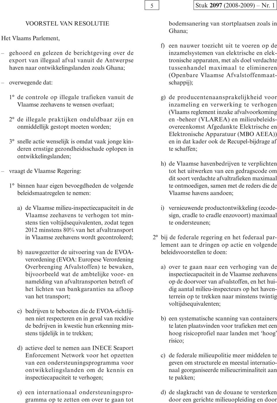 de controle op illegale trafieken vanuit de Vlaamse zeehavens te wensen overlaat; 2 de illegale praktijken onduldbaar zijn en onmiddellijk gestopt moeten worden; 3 snelle actie wenselijk is omdat