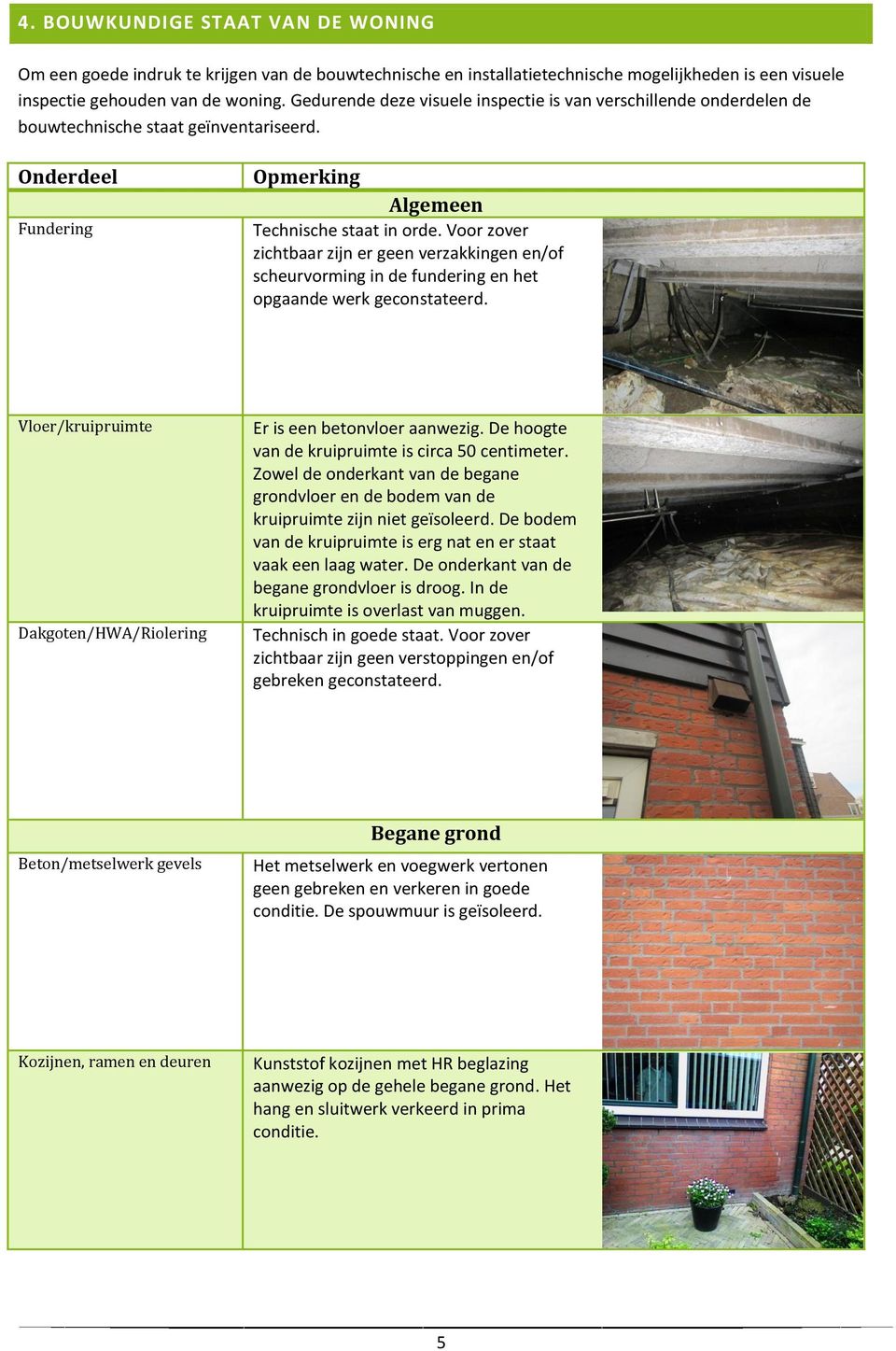 Voor zover zichtbaar zijn er geen verzakkingen en/of scheurvorming in de fundering en het opgaande werk geconstateerd. Vloer/kruipruimte Dakgoten/HWA/Riolering Er is een betonvloer aanwezig.