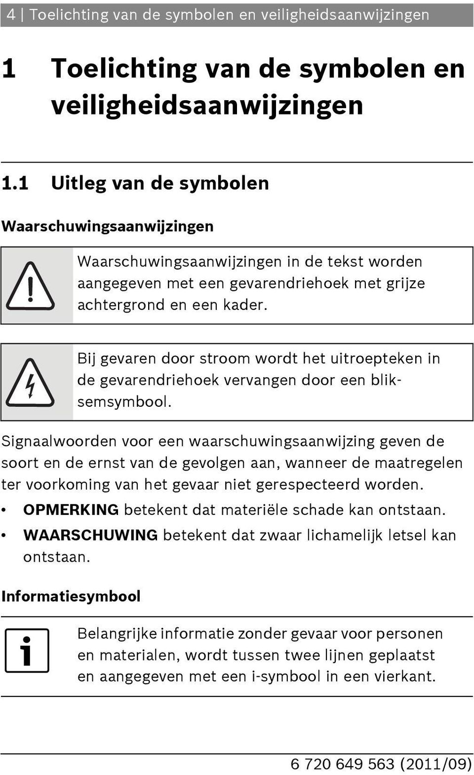 Signaalwoorden voor een waarschuwingsaanwijzing geven de soort en de ernst van de gevolgen aan, wanneer de maatregelen ter voorkoming van het gevaar niet gerespecteerd worden.