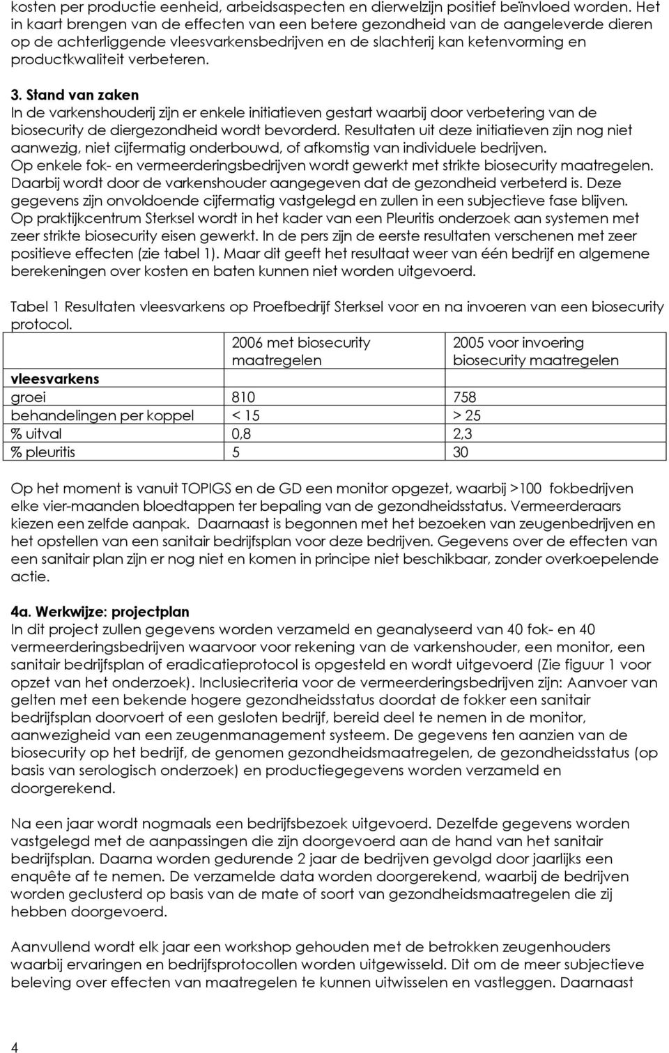 3. Stand van zaken In de varkenshouderij zijn er enkele initiatieven gestart waarbij door verbetering van de biosecurity de diergezondheid wordt bevorderd.