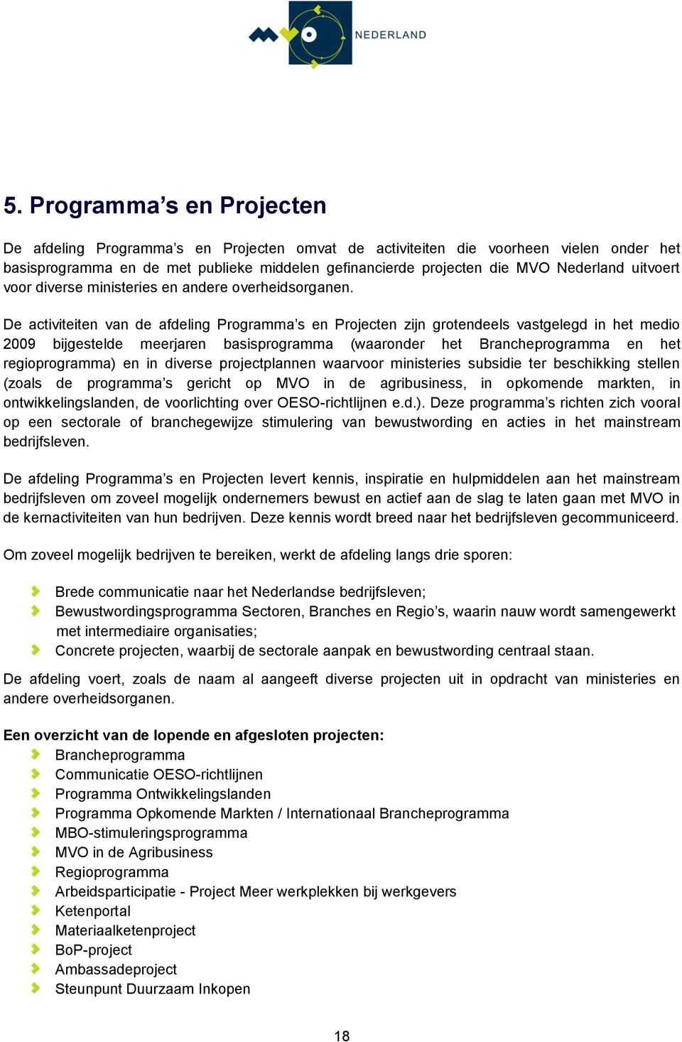 De activiteiten van de afdeling Programma s en Projecten zijn grotendeels vastgelegd in het medio 2009 bijgestelde meerjaren basisprogramma (waaronder het Brancheprogramma en het regioprogramma) en