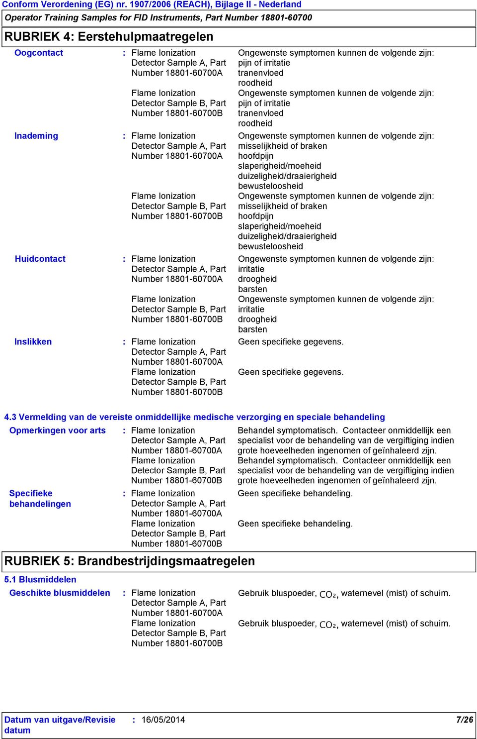 slaperigheid/moeheid duizeligheid/draaierigheid bewusteloosheid Ongewenste symptomen kunnen de volgende zijn misselijkheid of braken hoofdpijn slaperigheid/moeheid duizeligheid/draaierigheid