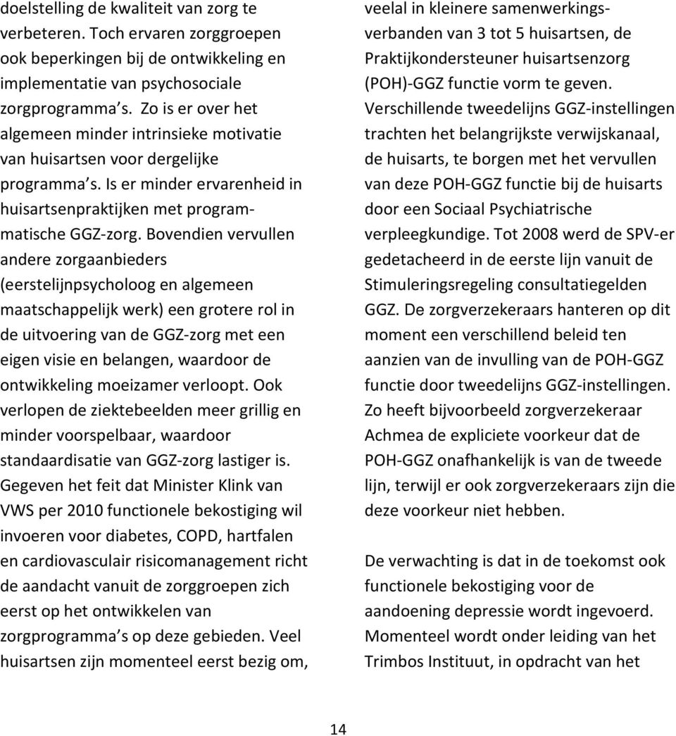 Bovendien vervullen andere zorgaanbieders (eerstelijnpsycholoog en algemeen maatschappelijk werk) een grotere rol in de uitvoering van de GGZ-zorg met een eigen visie en belangen, waardoor de