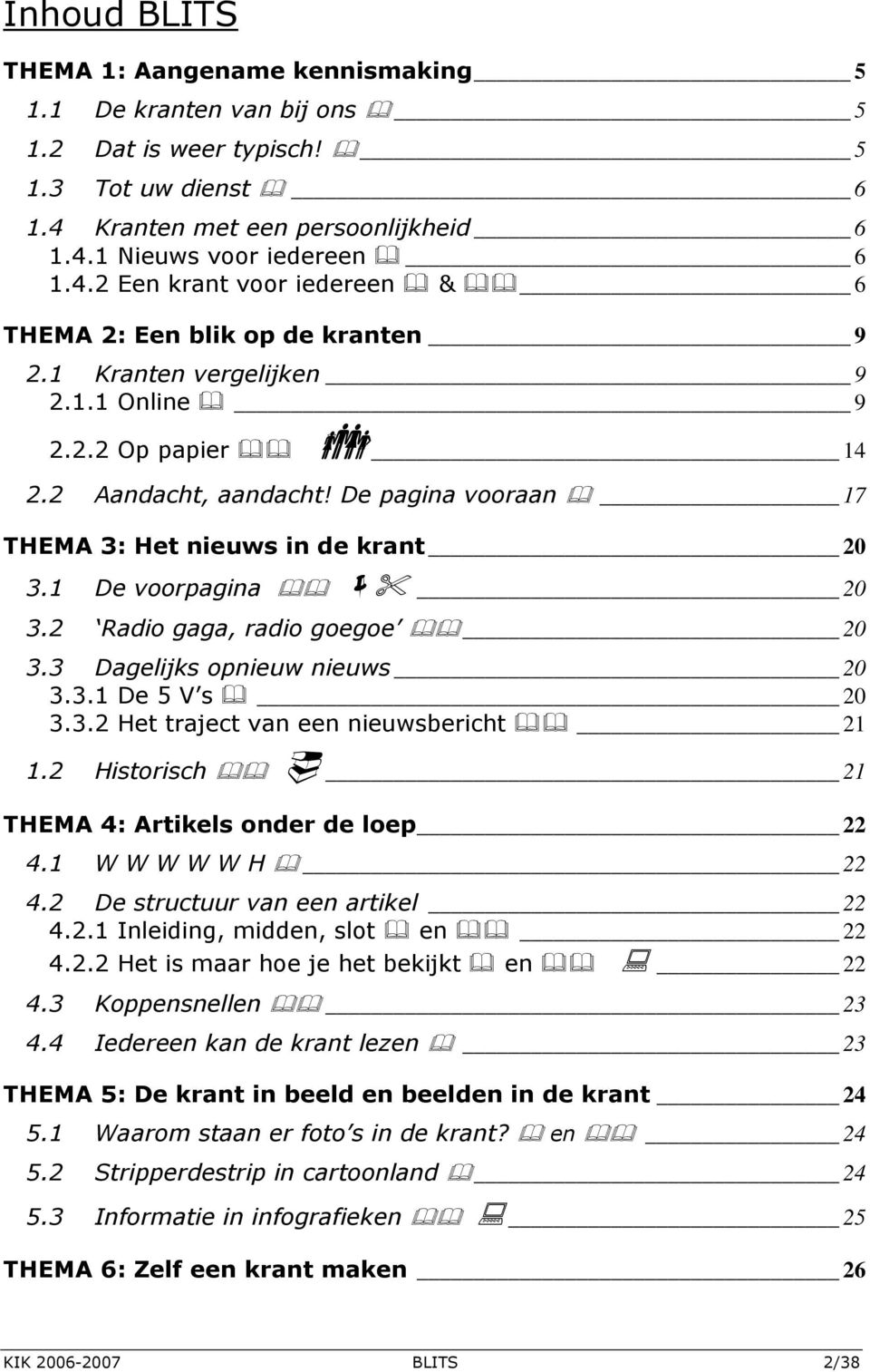 3 Dagelijks opnieuw nieuws 20 3.3.1 De 5 V s 20 3.3.2 Het traject van een nieuwsbericht 21 1.2 Historisch 21 THEMA 4: Artikels onder de loep 22 4.1 W W W W W H 22 4.