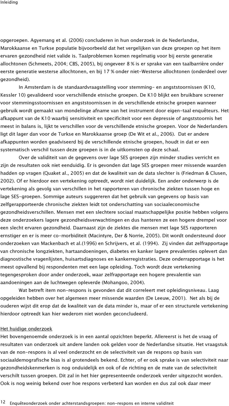 Taalproblemen komen regelmatig voor bij eerste generatie allochtonen (Schmeets, 2004; CBS, 2005), bij ongeveer 8 % is er sprake van een taalbarrière onder eerste generatie westerse allochtonen, en