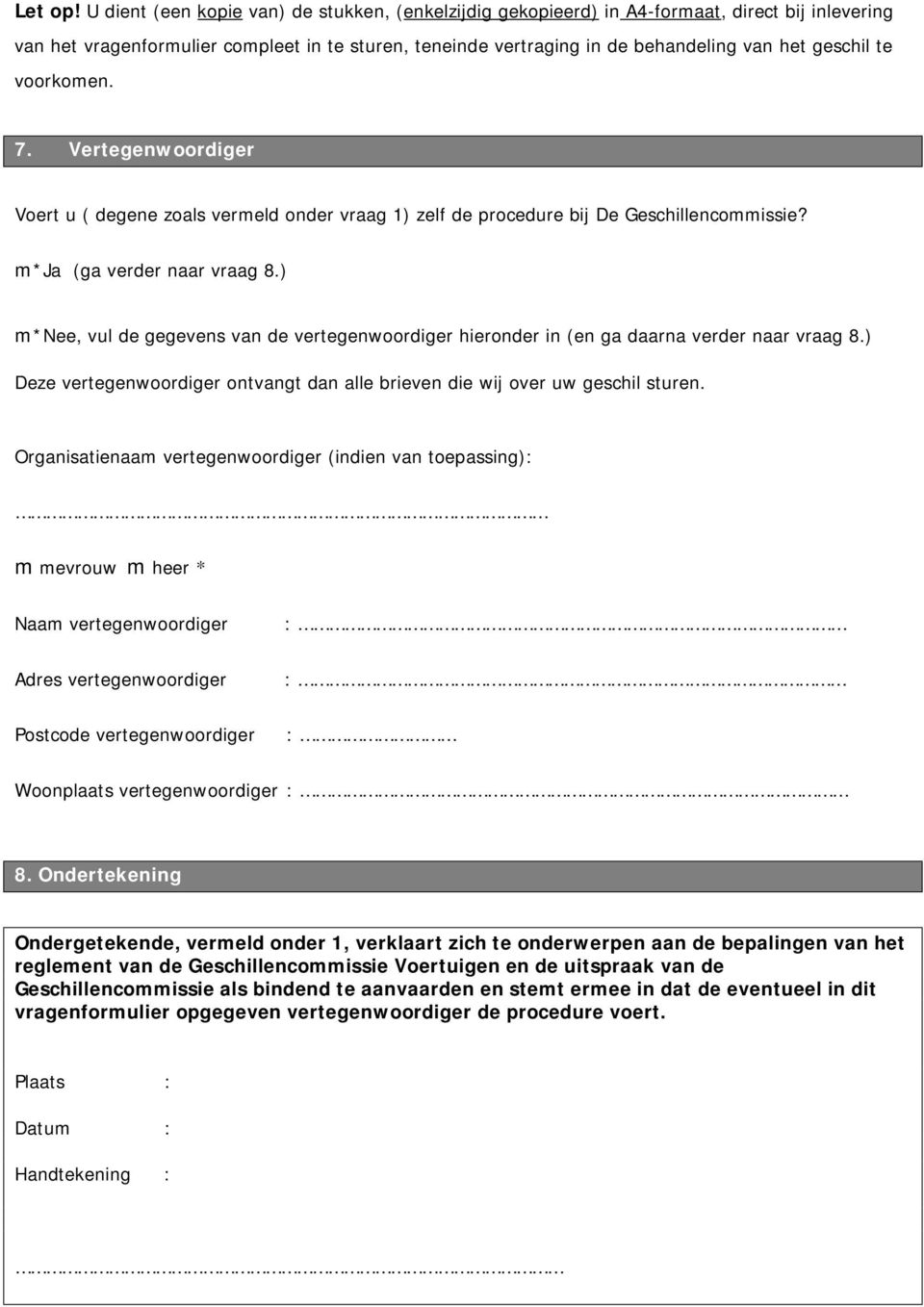 te voorkomen. 7. Vertegenwoordiger Voert u ( degene zoals vermeld onder vraag 1) zelf de procedure bij De Geschillencommissie? m*ja (ga verder naar vraag 8.