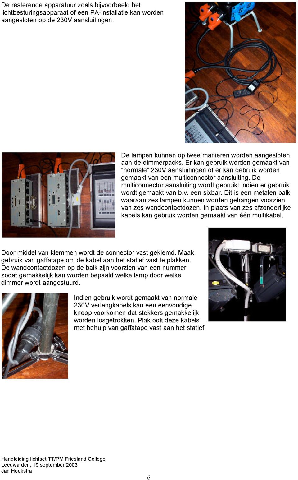 Er kan gebruik worden gemaakt van normale 230V aansluitingen of er kan gebruik worden gemaakt van een multiconnector aansluiting.