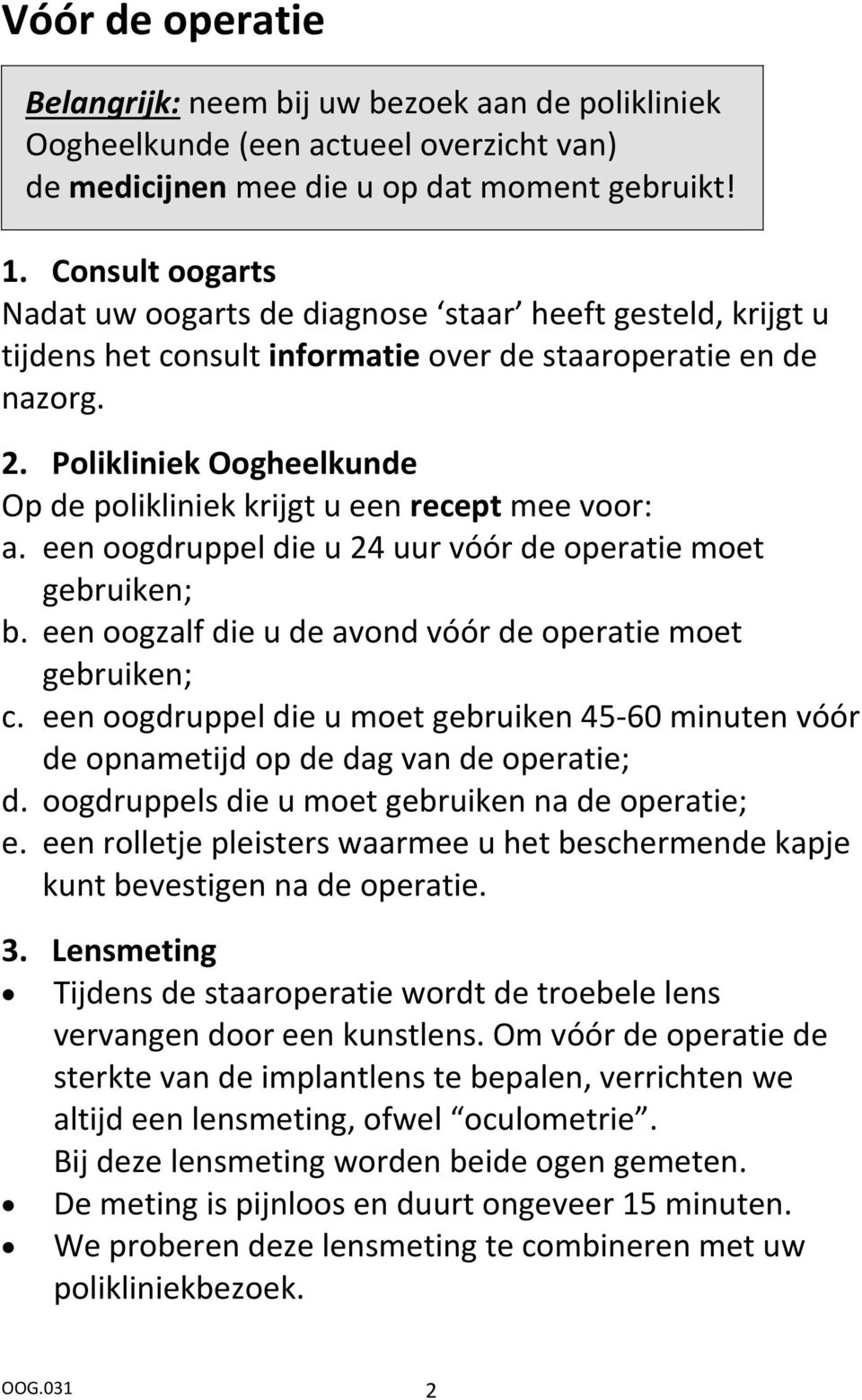 Polikliniek Oogheelkunde Op de polikliniek krijgt u een recept mee voor: a. een oogdruppel die u 24 uur vóór de operatie moet gebruiken; b.